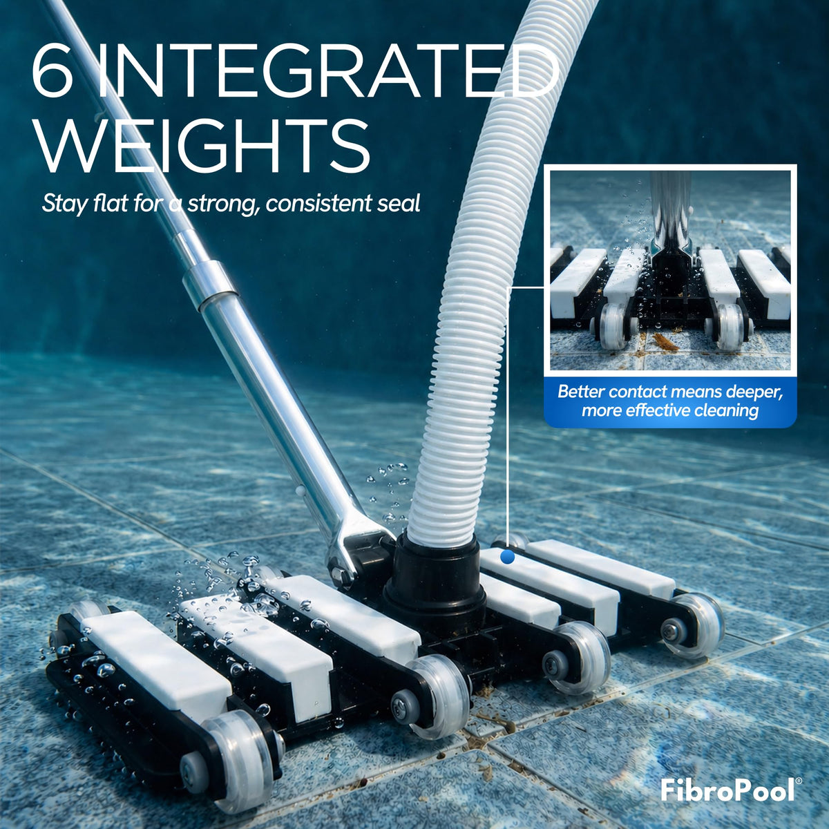 FibroPool weighted suction contact keeps the head pressed for reliable dirt removal.